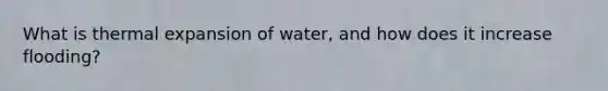 What is thermal expansion of water, and how does it increase flooding?