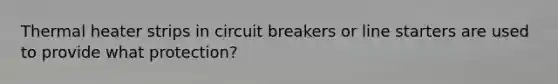 Thermal heater strips in circuit breakers or line starters are used to provide what protection?