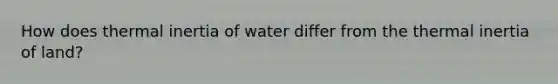 How does thermal inertia of water differ from the thermal inertia of land?