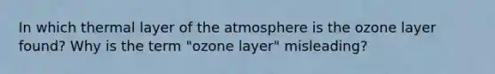 In which thermal layer of the atmosphere is the ozone layer found? Why is the term "ozone layer" misleading?