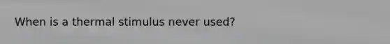 When is a thermal stimulus never used?