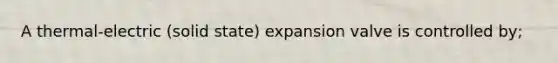 A thermal-electric (solid state) expansion valve is controlled by;