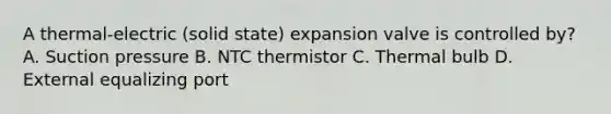 A thermal-electric (solid state) expansion valve is controlled by? A. Suction pressure B. NTC thermistor C. Thermal bulb D. External equalizing port