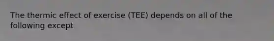 The thermic effect of exercise (TEE) depends on all of the following except