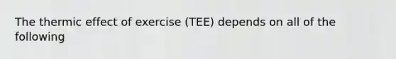 The thermic effect of exercise (TEE) depends on all of the following