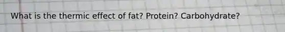 What is the thermic effect of fat? Protein? Carbohydrate?