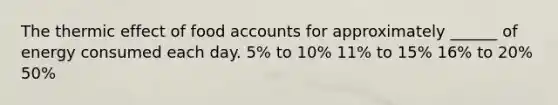 The thermic effect of food accounts for approximately ______ of energy consumed each day. 5% to 10% 11% to 15% 16% to 20% 50%