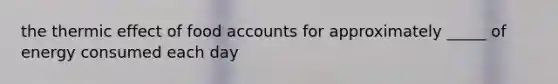 the thermic effect of food accounts for approximately _____ of energy consumed each day