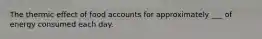 The thermic effect of food accounts for approximately ___ of energy consumed each day.