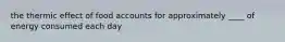 the thermic effect of food accounts for approximately ____ of energy consumed each day