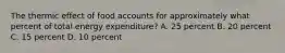 The thermic effect of food accounts for approximately what percent of total energy expenditure? A. 25 percent B. 20 percent C. 15 percent D. 10 percent