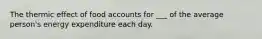 The thermic effect of food accounts for ___ of the average person's energy expenditure each day.