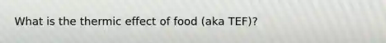 What is the thermic effect of food (aka TEF)?