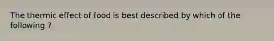 The thermic effect of food is best described by which of the following ?