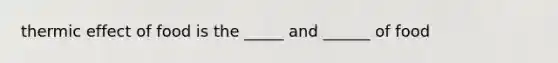 thermic effect of food is the _____ and ______ of food