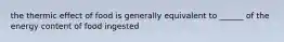 the thermic effect of food is generally equivalent to ______ of the energy content of food ingested