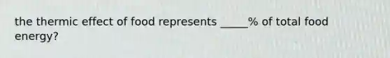 the thermic effect of food represents _____% of total food energy?