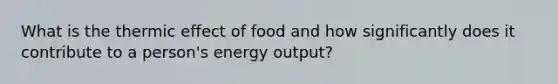 What is the thermic effect of food and how significantly does it contribute to a person's energy output?