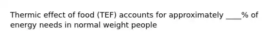 Thermic effect of food (TEF) accounts for approximately ____% of energy needs in normal weight people