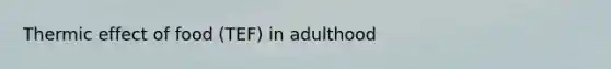 Thermic effect of food (TEF) in adulthood
