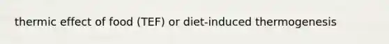 thermic effect of food (TEF) or diet-induced thermogenesis