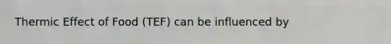 Thermic Effect of Food (TEF) can be influenced by