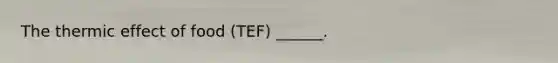 The thermic effect of food (TEF) ______.