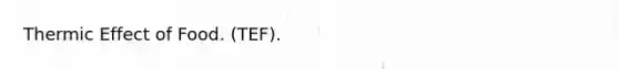 Thermic Effect of Food. (TEF).