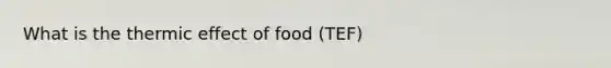 What is the thermic effect of food (TEF)