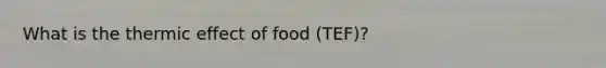 What is the thermic effect of food (TEF)?