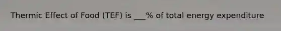 Thermic Effect of Food (TEF) is ___% of total energy expenditure