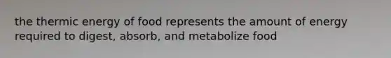 the thermic energy of food represents the amount of energy required to digest, absorb, and metabolize food