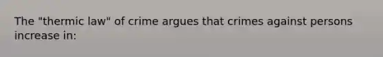 The "thermic law" of crime argues that crimes against persons increase in: