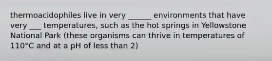 thermoacidophiles live in very ______ environments that have very ___ temperatures, such as the hot springs in Yellowstone National Park (these organisms can thrive in temperatures of 110°C and at a pH of <a href='https://www.questionai.com/knowledge/k7BtlYpAMX-less-than' class='anchor-knowledge'>less than</a> 2)