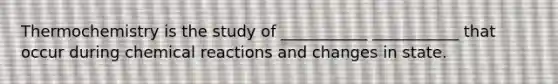 Thermochemistry is the study of ___________ ___________ that occur during chemical reactions and changes in state.