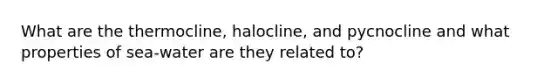 What are the thermocline, halocline, and pycnocline and what properties of sea-water are they related to?