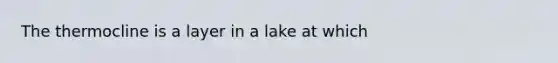 The thermocline is a layer in a lake at which