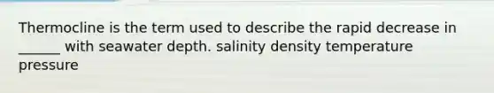 Thermocline is the term used to describe the rapid decrease in ______ with seawater depth. salinity density temperature pressure