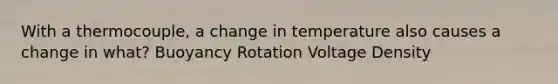 With a thermocouple, a change in temperature also causes a change in what? Buoyancy Rotation Voltage Density