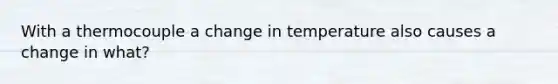 With a thermocouple a change in temperature also causes a change in what?