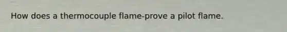 How does a thermocouple flame-prove a pilot flame.