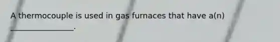 A thermocouple is used in gas furnaces that have a(n) ________________.
