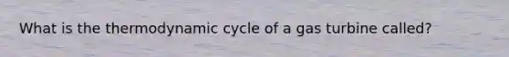 What is the thermodynamic cycle of a gas turbine called?