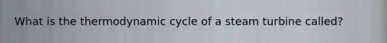 What is the thermodynamic cycle of a steam turbine called?