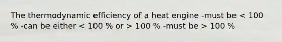 The thermodynamic efficiency of a heat engine -must be 100 % -must be > 100 %