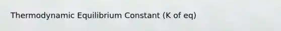 Thermodynamic Equilibrium Constant (K of eq)