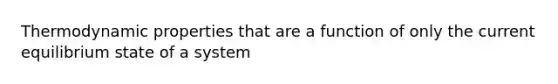 Thermodynamic properties that are a function of only the current equilibrium state of a system