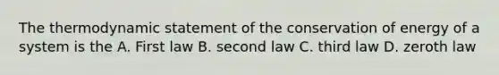 The thermodynamic statement of the conservation of energy of a system is the A. First law B. second law C. third law D. zeroth law