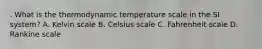 . What is the thermodynamic temperature scale in the SI system? A. Kelvin scale B. Celsius scale C. Fahrenheit scale D. Rankine scale