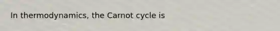 In thermodynamics, the Carnot cycle is